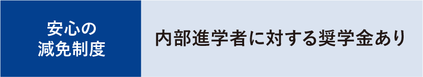 安心の減免制度:内部進学者に対する奨学金あり
